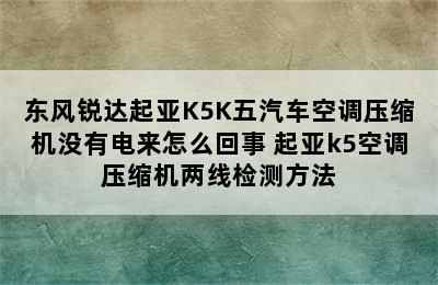 东风锐达起亚K5K五汽车空调压缩机没有电来怎么回事 起亚k5空调压缩机两线检测方法